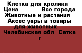 Клетка для кролика › Цена ­ 5 000 - Все города Животные и растения » Аксесcуары и товары для животных   . Челябинская обл.,Сатка г.